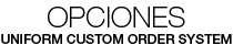OPCIONES - UNIFORM CUSTOM ORDER SYSTEM